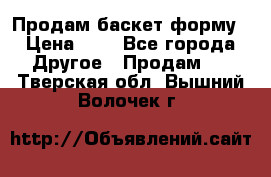 Продам баскет форму › Цена ­ 1 - Все города Другое » Продам   . Тверская обл.,Вышний Волочек г.